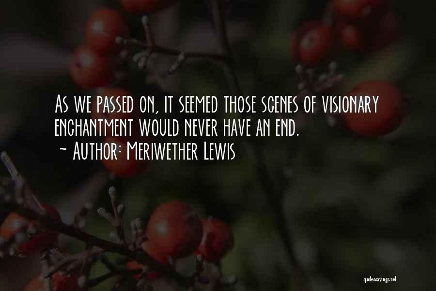 Meriwether Lewis Quotes: As We Passed On, It Seemed Those Scenes Of Visionary Enchantment Would Never Have An End.