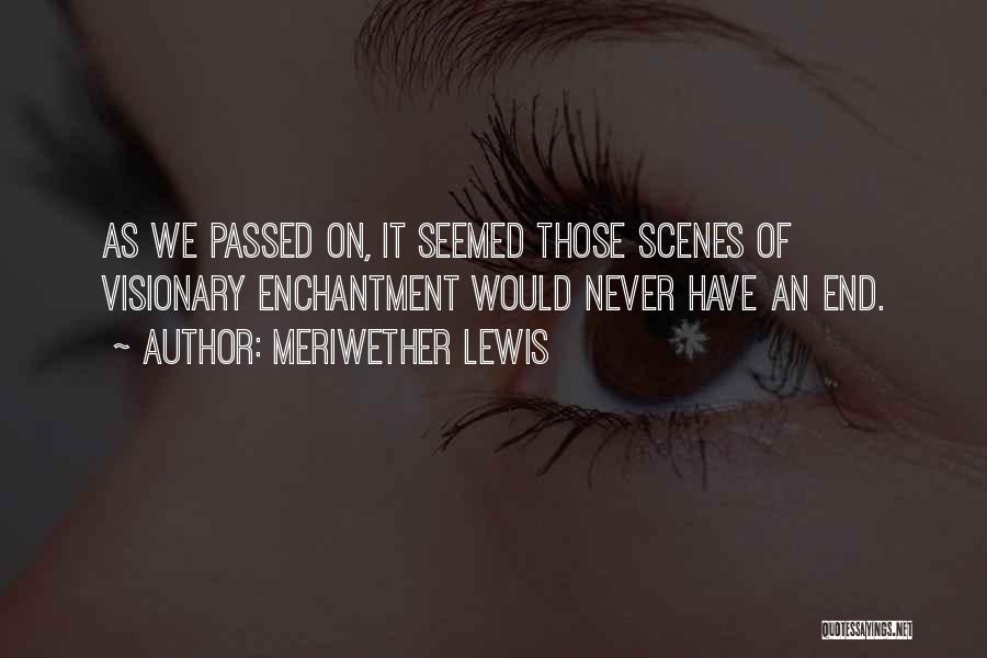 Meriwether Lewis Quotes: As We Passed On, It Seemed Those Scenes Of Visionary Enchantment Would Never Have An End.
