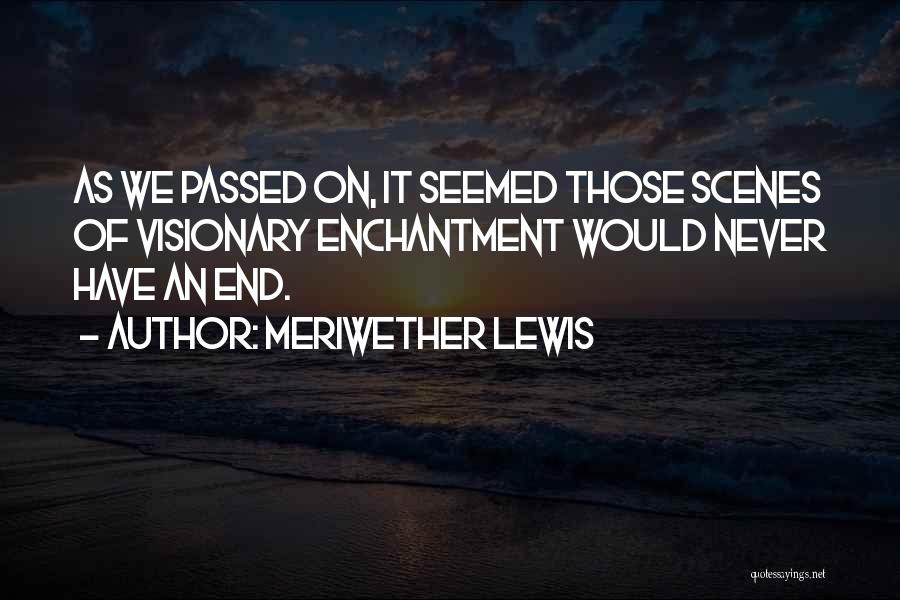 Meriwether Lewis Quotes: As We Passed On, It Seemed Those Scenes Of Visionary Enchantment Would Never Have An End.