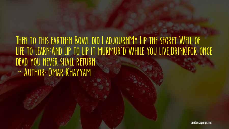 Omar Khayyam Quotes: Then To This Earthen Bowl Did I Adjournmy Lip The Secret Well Of Life To Learn:and Lip To Lip It