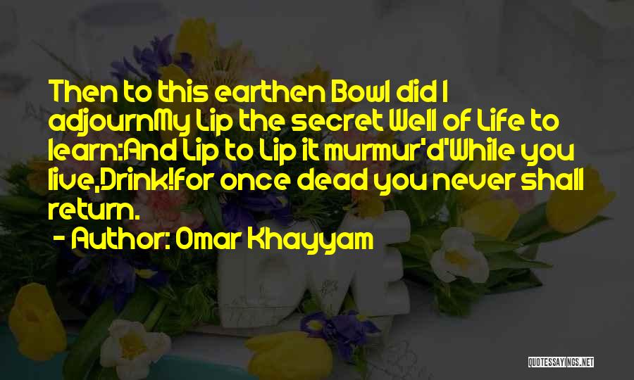 Omar Khayyam Quotes: Then To This Earthen Bowl Did I Adjournmy Lip The Secret Well Of Life To Learn:and Lip To Lip It