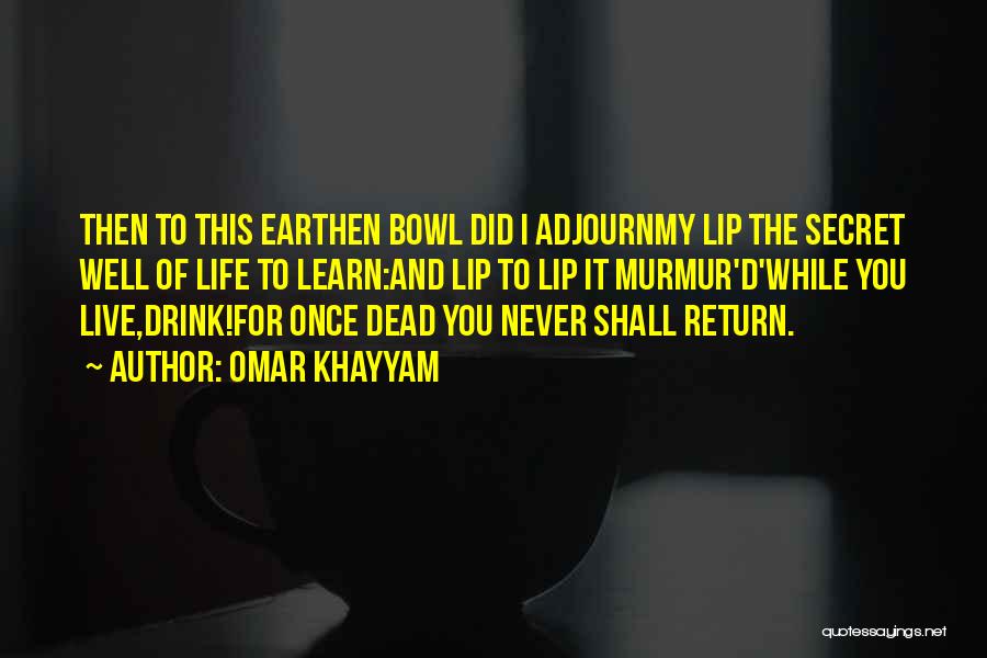 Omar Khayyam Quotes: Then To This Earthen Bowl Did I Adjournmy Lip The Secret Well Of Life To Learn:and Lip To Lip It