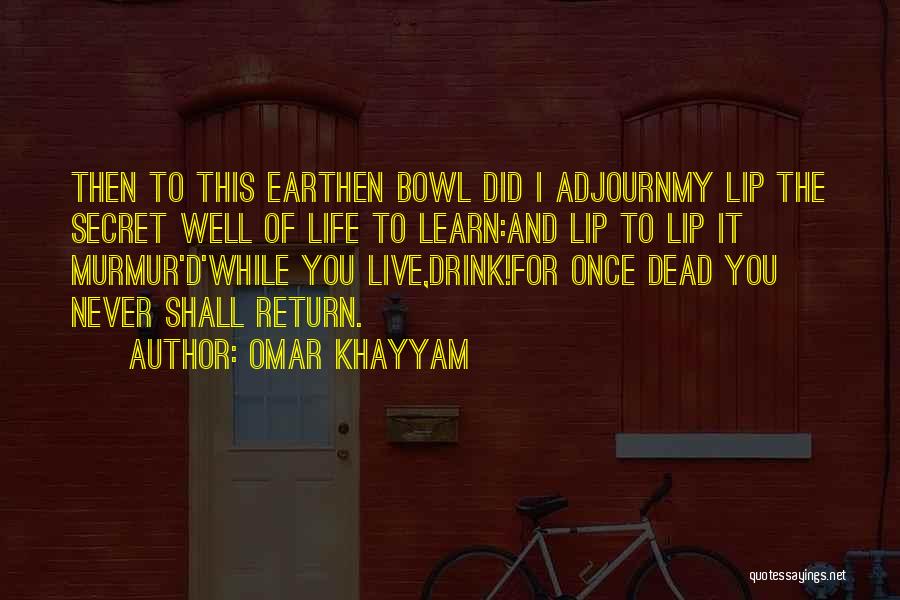 Omar Khayyam Quotes: Then To This Earthen Bowl Did I Adjournmy Lip The Secret Well Of Life To Learn:and Lip To Lip It