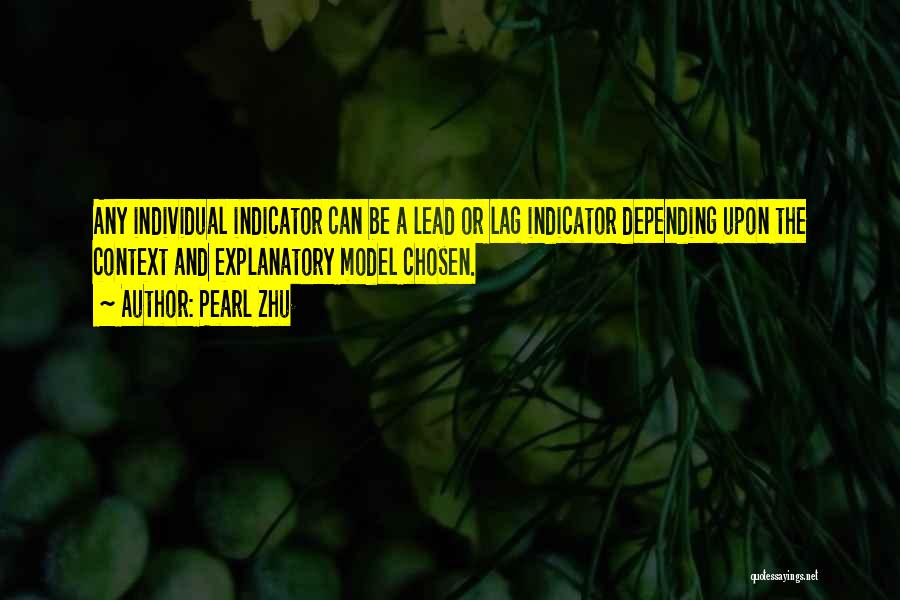 Pearl Zhu Quotes: Any Individual Indicator Can Be A Lead Or Lag Indicator Depending Upon The Context And Explanatory Model Chosen.