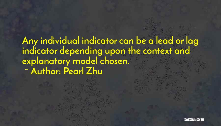 Pearl Zhu Quotes: Any Individual Indicator Can Be A Lead Or Lag Indicator Depending Upon The Context And Explanatory Model Chosen.