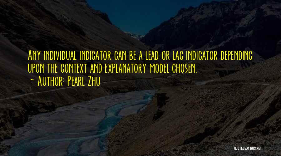 Pearl Zhu Quotes: Any Individual Indicator Can Be A Lead Or Lag Indicator Depending Upon The Context And Explanatory Model Chosen.