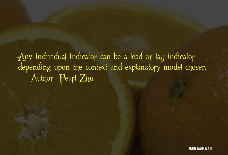 Pearl Zhu Quotes: Any Individual Indicator Can Be A Lead Or Lag Indicator Depending Upon The Context And Explanatory Model Chosen.