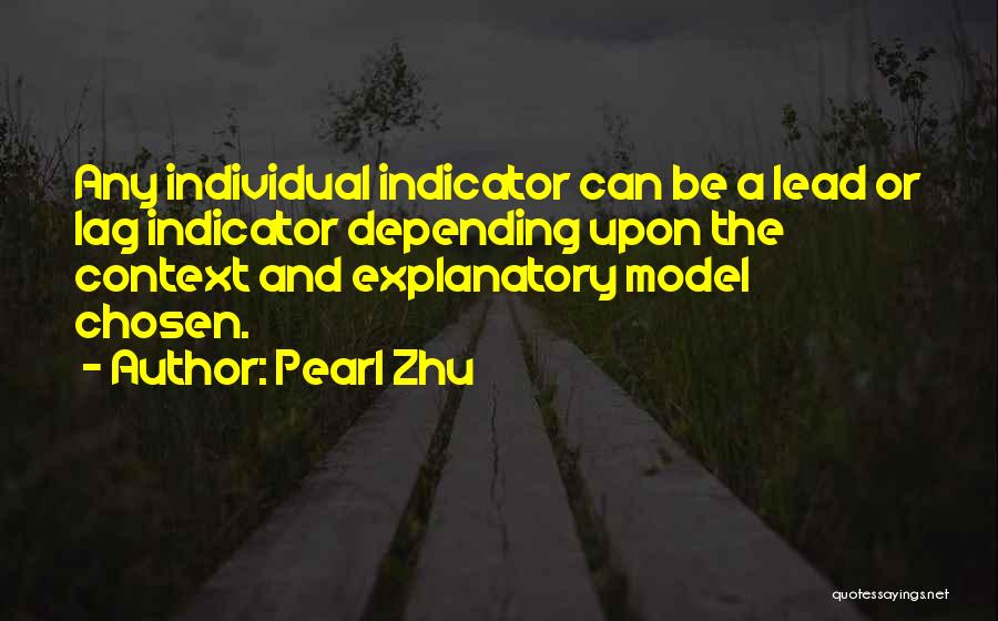 Pearl Zhu Quotes: Any Individual Indicator Can Be A Lead Or Lag Indicator Depending Upon The Context And Explanatory Model Chosen.
