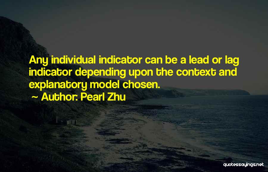 Pearl Zhu Quotes: Any Individual Indicator Can Be A Lead Or Lag Indicator Depending Upon The Context And Explanatory Model Chosen.