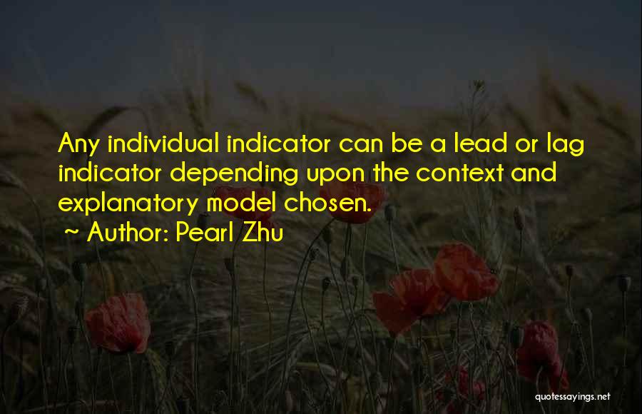 Pearl Zhu Quotes: Any Individual Indicator Can Be A Lead Or Lag Indicator Depending Upon The Context And Explanatory Model Chosen.