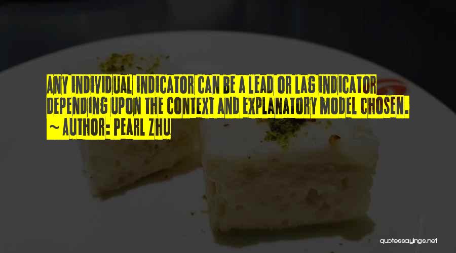 Pearl Zhu Quotes: Any Individual Indicator Can Be A Lead Or Lag Indicator Depending Upon The Context And Explanatory Model Chosen.