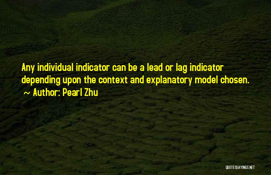 Pearl Zhu Quotes: Any Individual Indicator Can Be A Lead Or Lag Indicator Depending Upon The Context And Explanatory Model Chosen.