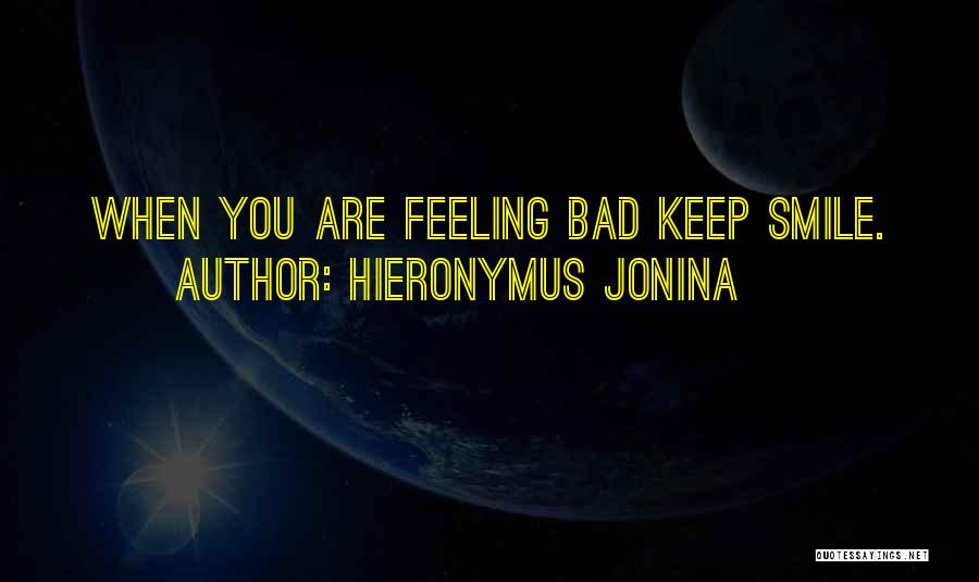 Hieronymus Jonina Quotes: When You Are Feeling Bad Keep Smile.