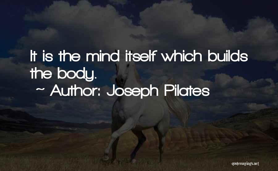 Joseph Pilates Quotes: It Is The Mind Itself Which Builds The Body.