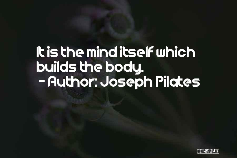 Joseph Pilates Quotes: It Is The Mind Itself Which Builds The Body.