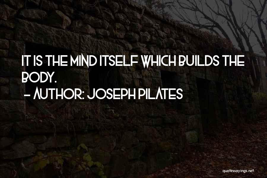 Joseph Pilates Quotes: It Is The Mind Itself Which Builds The Body.