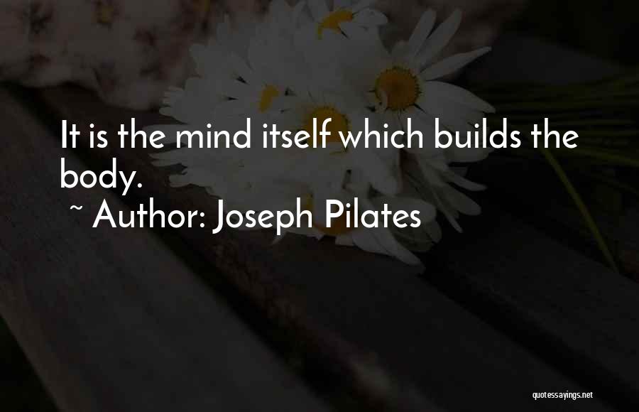 Joseph Pilates Quotes: It Is The Mind Itself Which Builds The Body.