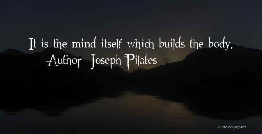 Joseph Pilates Quotes: It Is The Mind Itself Which Builds The Body.