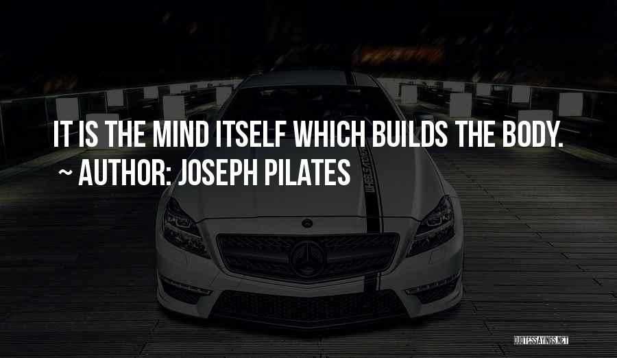 Joseph Pilates Quotes: It Is The Mind Itself Which Builds The Body.