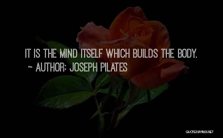 Joseph Pilates Quotes: It Is The Mind Itself Which Builds The Body.