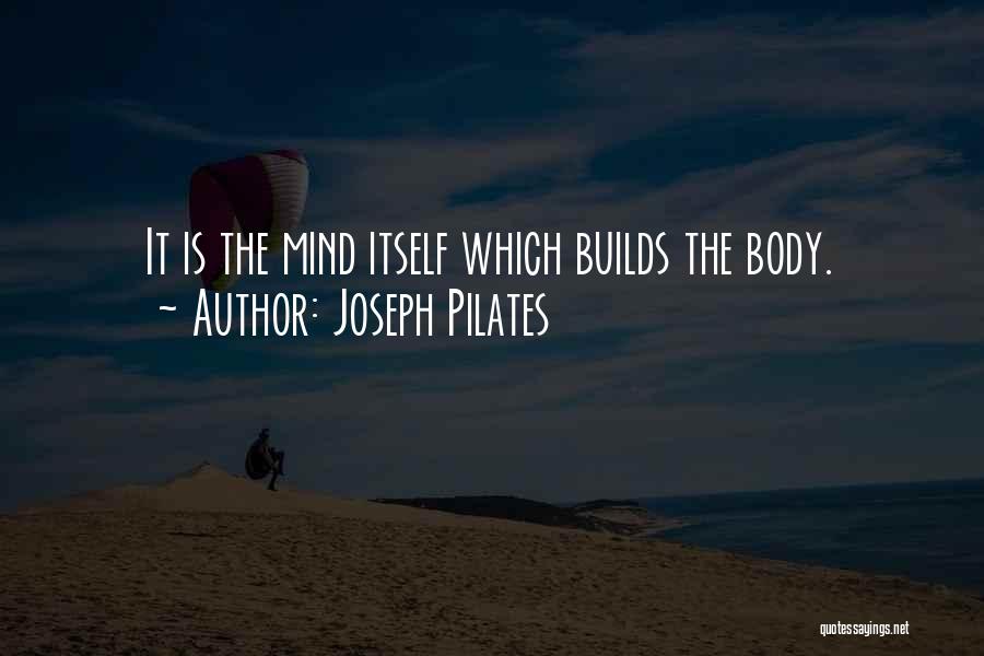 Joseph Pilates Quotes: It Is The Mind Itself Which Builds The Body.