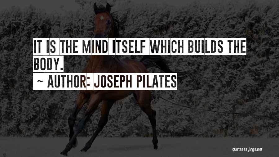 Joseph Pilates Quotes: It Is The Mind Itself Which Builds The Body.