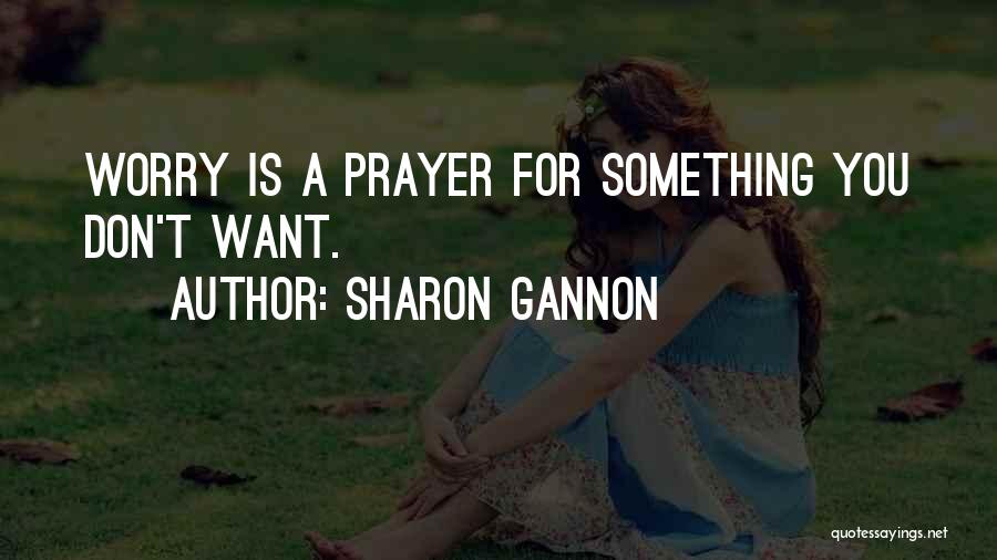 Sharon Gannon Quotes: Worry Is A Prayer For Something You Don't Want.