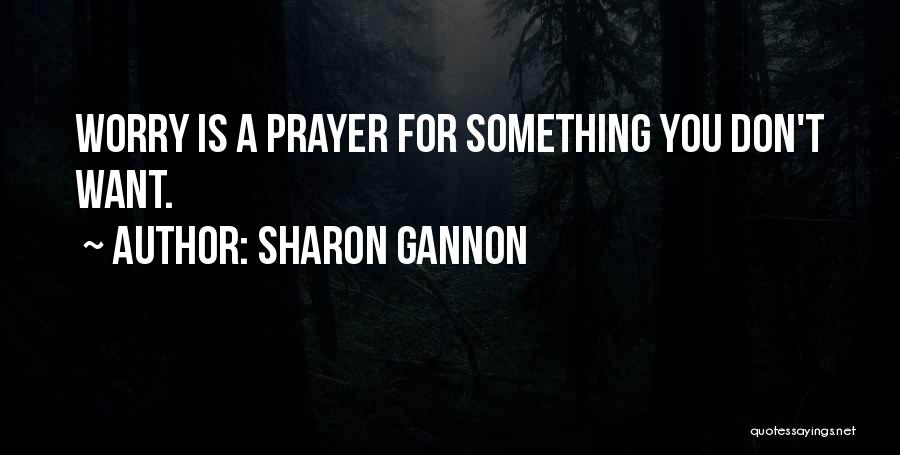 Sharon Gannon Quotes: Worry Is A Prayer For Something You Don't Want.