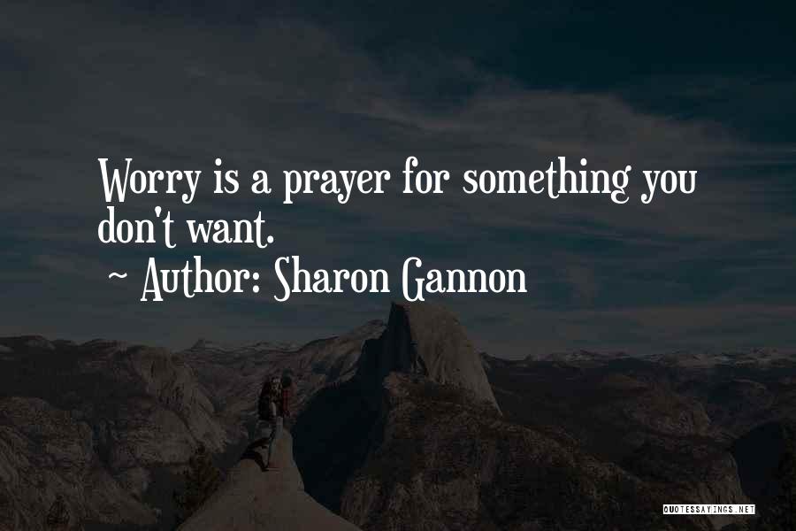 Sharon Gannon Quotes: Worry Is A Prayer For Something You Don't Want.