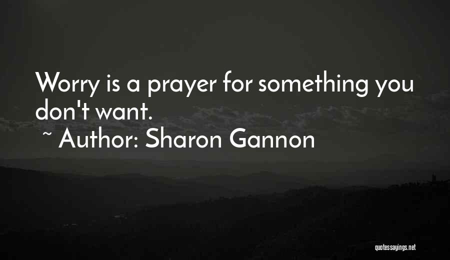 Sharon Gannon Quotes: Worry Is A Prayer For Something You Don't Want.