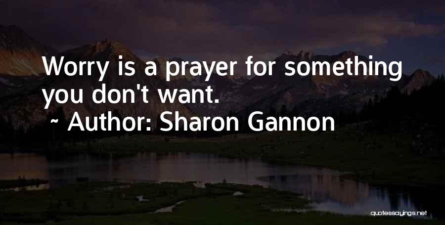 Sharon Gannon Quotes: Worry Is A Prayer For Something You Don't Want.