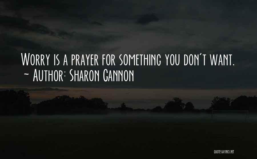 Sharon Gannon Quotes: Worry Is A Prayer For Something You Don't Want.