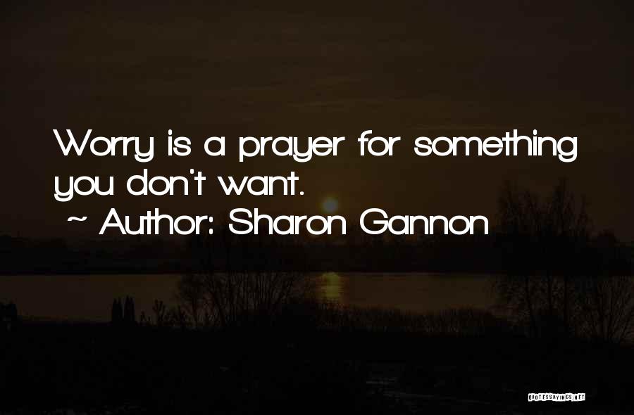 Sharon Gannon Quotes: Worry Is A Prayer For Something You Don't Want.