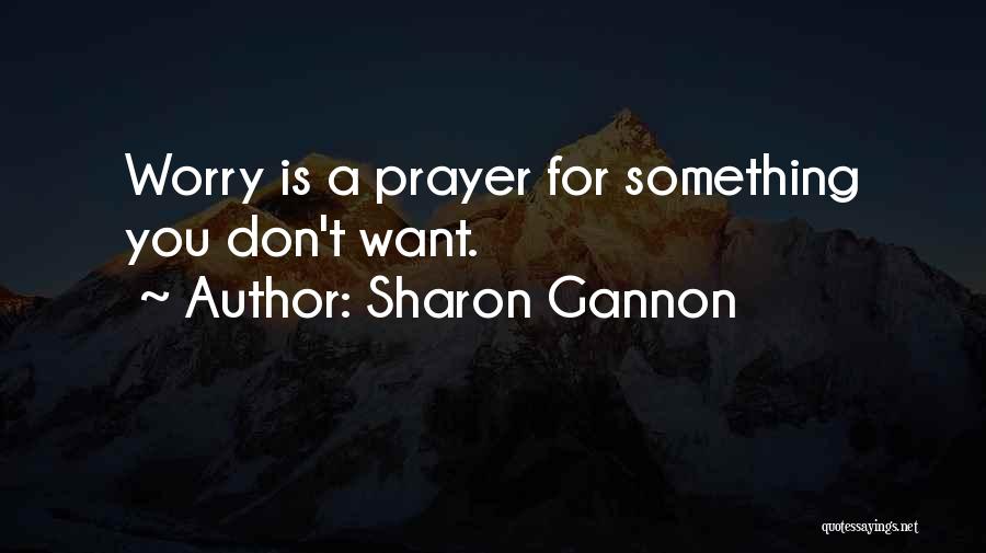 Sharon Gannon Quotes: Worry Is A Prayer For Something You Don't Want.