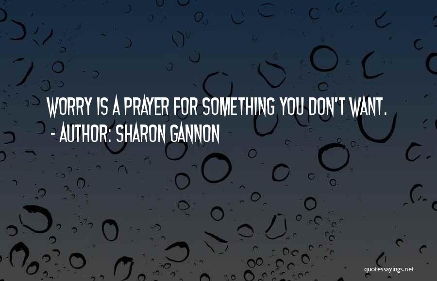 Sharon Gannon Quotes: Worry Is A Prayer For Something You Don't Want.