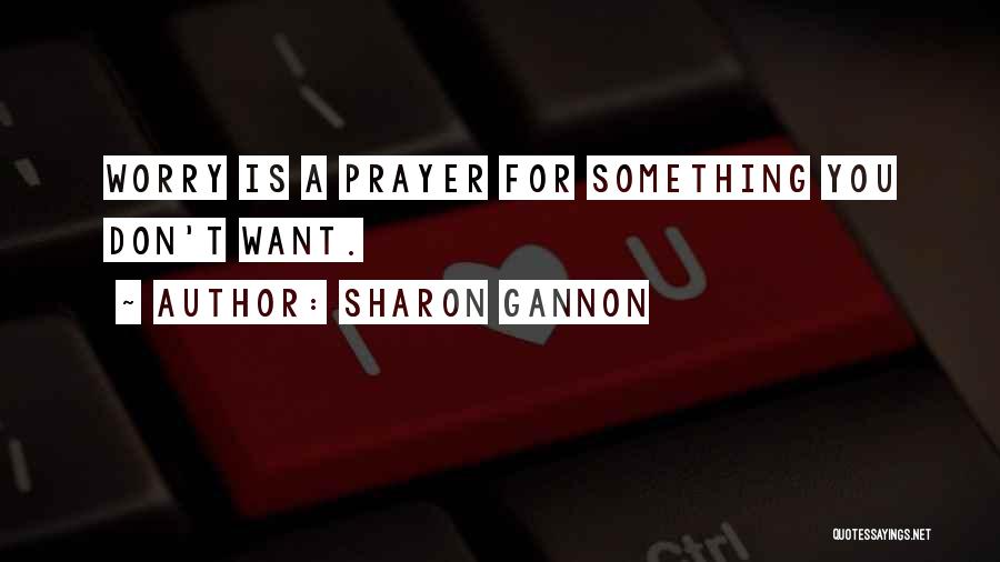 Sharon Gannon Quotes: Worry Is A Prayer For Something You Don't Want.