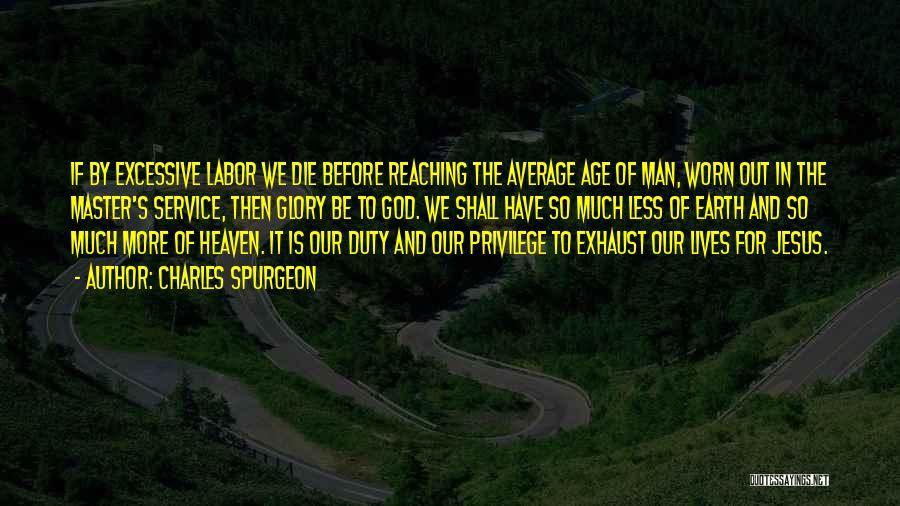 Charles Spurgeon Quotes: If By Excessive Labor We Die Before Reaching The Average Age Of Man, Worn Out In The Master's Service, Then