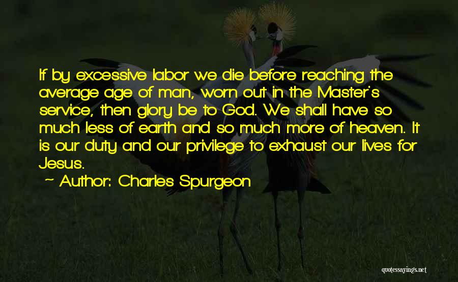 Charles Spurgeon Quotes: If By Excessive Labor We Die Before Reaching The Average Age Of Man, Worn Out In The Master's Service, Then