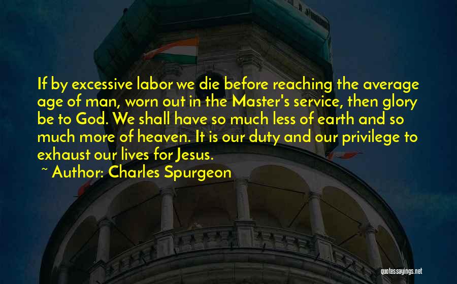Charles Spurgeon Quotes: If By Excessive Labor We Die Before Reaching The Average Age Of Man, Worn Out In The Master's Service, Then