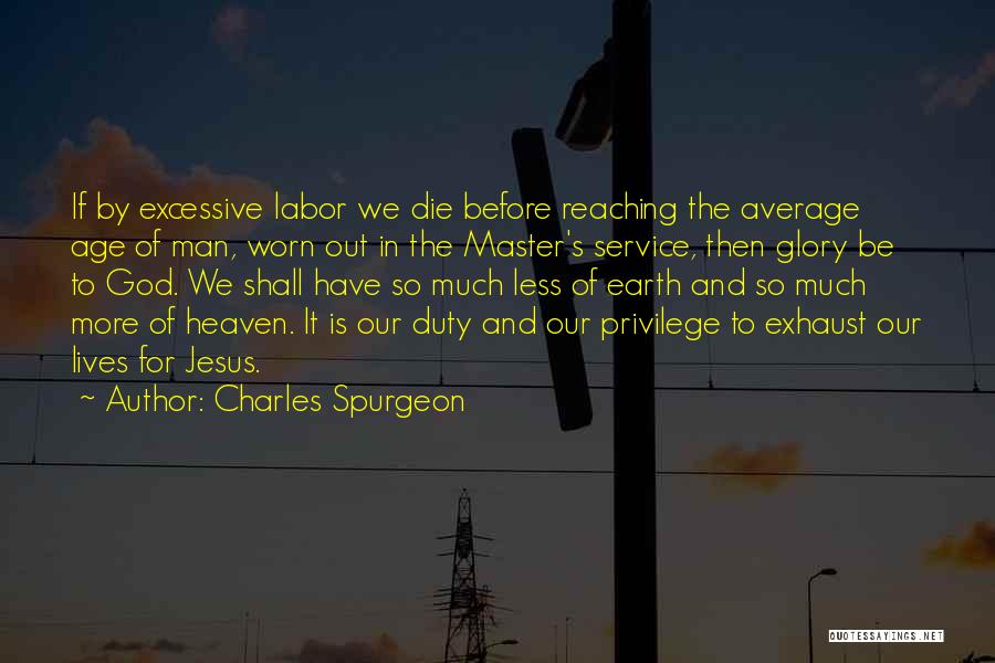 Charles Spurgeon Quotes: If By Excessive Labor We Die Before Reaching The Average Age Of Man, Worn Out In The Master's Service, Then