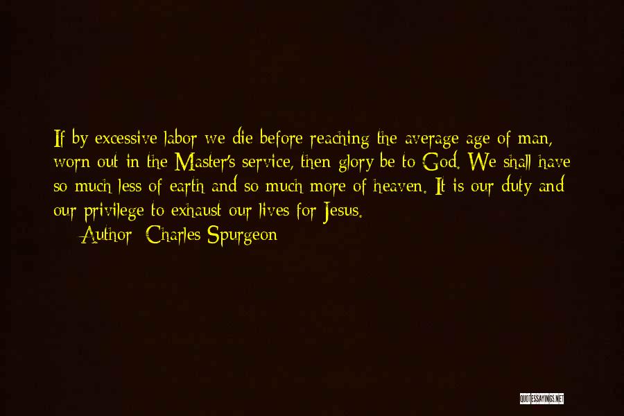 Charles Spurgeon Quotes: If By Excessive Labor We Die Before Reaching The Average Age Of Man, Worn Out In The Master's Service, Then