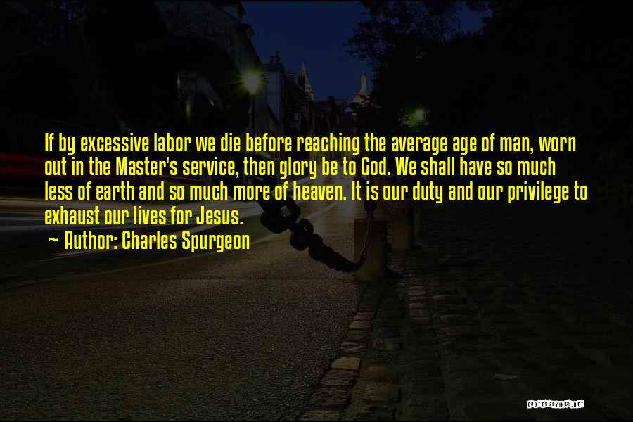 Charles Spurgeon Quotes: If By Excessive Labor We Die Before Reaching The Average Age Of Man, Worn Out In The Master's Service, Then