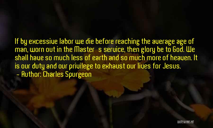 Charles Spurgeon Quotes: If By Excessive Labor We Die Before Reaching The Average Age Of Man, Worn Out In The Master's Service, Then