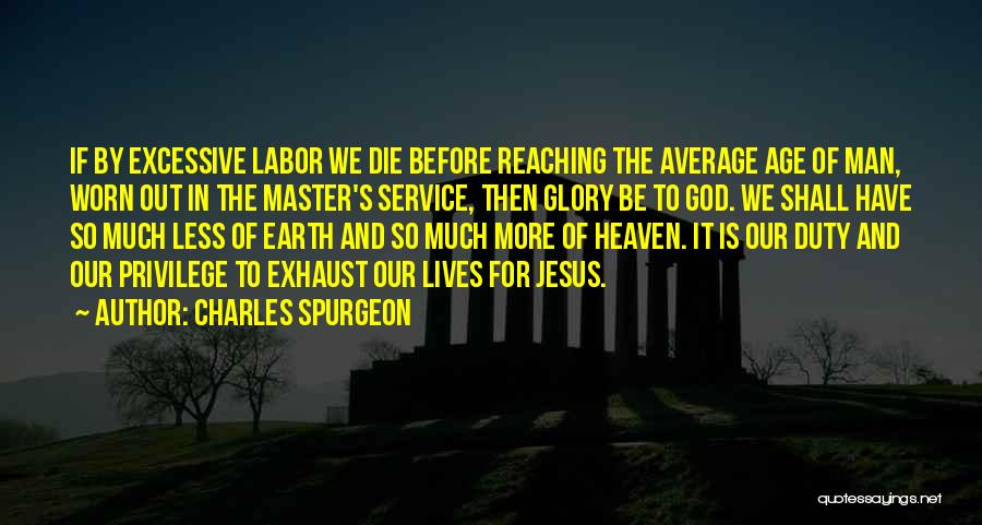 Charles Spurgeon Quotes: If By Excessive Labor We Die Before Reaching The Average Age Of Man, Worn Out In The Master's Service, Then