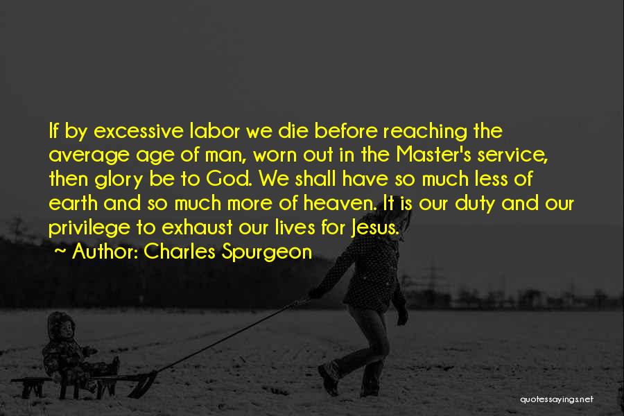Charles Spurgeon Quotes: If By Excessive Labor We Die Before Reaching The Average Age Of Man, Worn Out In The Master's Service, Then