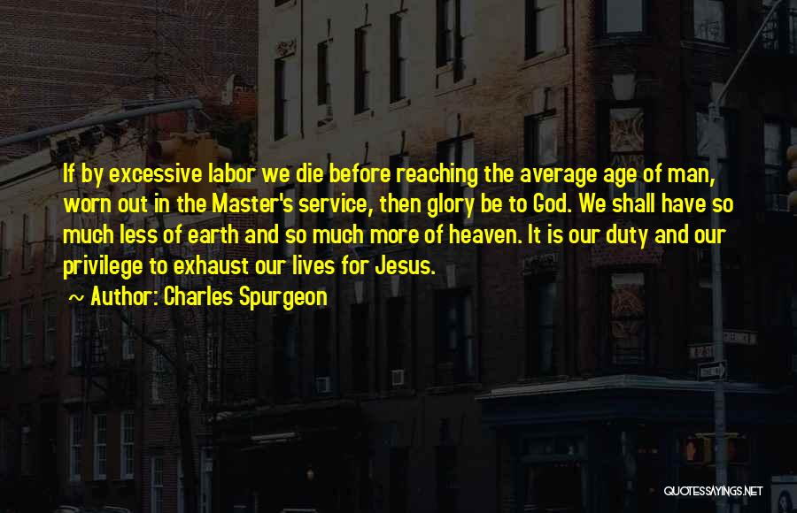 Charles Spurgeon Quotes: If By Excessive Labor We Die Before Reaching The Average Age Of Man, Worn Out In The Master's Service, Then