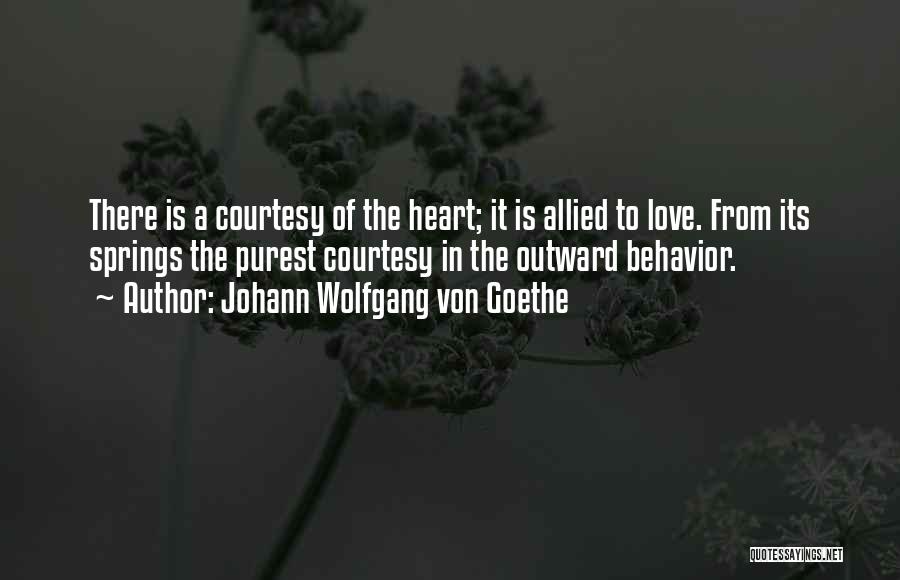 Johann Wolfgang Von Goethe Quotes: There Is A Courtesy Of The Heart; It Is Allied To Love. From Its Springs The Purest Courtesy In The