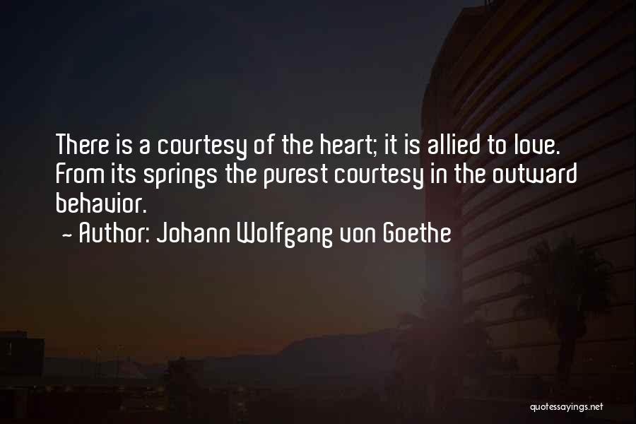 Johann Wolfgang Von Goethe Quotes: There Is A Courtesy Of The Heart; It Is Allied To Love. From Its Springs The Purest Courtesy In The