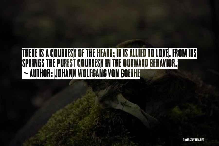 Johann Wolfgang Von Goethe Quotes: There Is A Courtesy Of The Heart; It Is Allied To Love. From Its Springs The Purest Courtesy In The