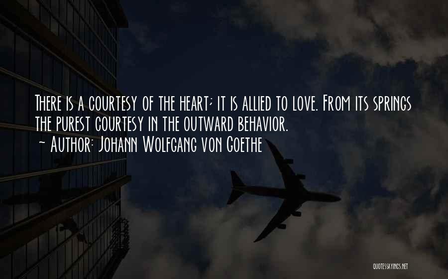 Johann Wolfgang Von Goethe Quotes: There Is A Courtesy Of The Heart; It Is Allied To Love. From Its Springs The Purest Courtesy In The